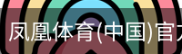 凤凰体育(中国)官方网站 - 高质量体育内容聚合